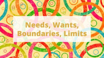 Needs, Wants, Boundaries, Limits